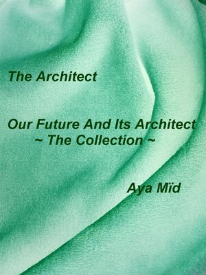 cover image of Our Future and Its Architect ~ the Collection ~  ( ~ August's Dream ~ & ~ October's Nightmare ~ & ~ History Note One, Shorthand ~ & ~ History Note Two, Shorthand ~ )